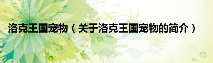 洛克王國(guó)寵物（關(guān)于洛克王國(guó)寵物的簡(jiǎn)介）