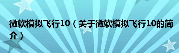 微軟模擬飛行10（關(guān)于微軟模擬飛行10的簡介）