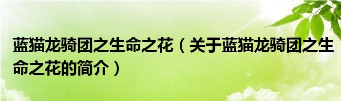 藍(lán)貓龍騎團(tuán)之生命之花（關(guān)于藍(lán)貓龍騎團(tuán)之生命之花的簡(jiǎn)介）