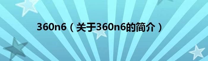 360n6（關(guān)于360n6的簡介）