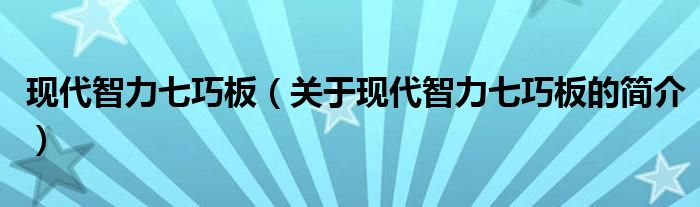 現(xiàn)代智力七巧板（關(guān)于現(xiàn)代智力七巧板的簡介）