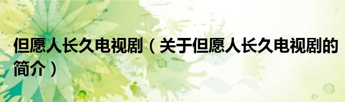 但愿人長(zhǎng)久電視?。P(guān)于但愿人長(zhǎng)久電視劇的簡(jiǎn)介）