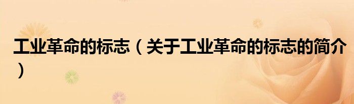 工業(yè)革命的標志（關(guān)于工業(yè)革命的標志的簡介）