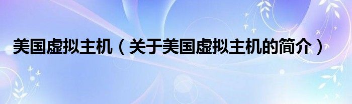 美國(guó)虛擬主機(jī)（關(guān)于美國(guó)虛擬主機(jī)的簡(jiǎn)介）