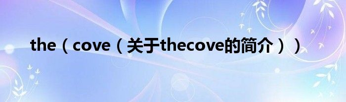 the（cove（關(guān)于thecove的簡(jiǎn)介））