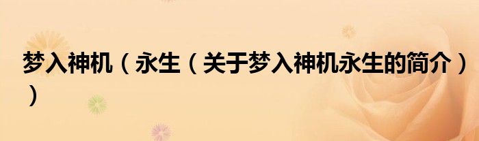 夢入神機（永生（關(guān)于夢入神機永生的簡介））