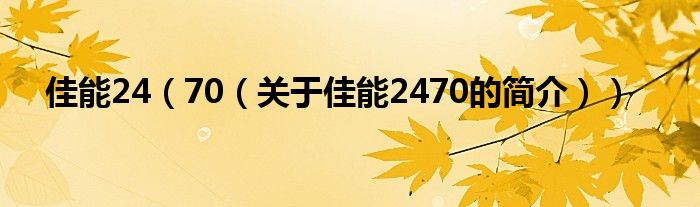 佳能24（70（關(guān)于佳能2470的簡(jiǎn)介））