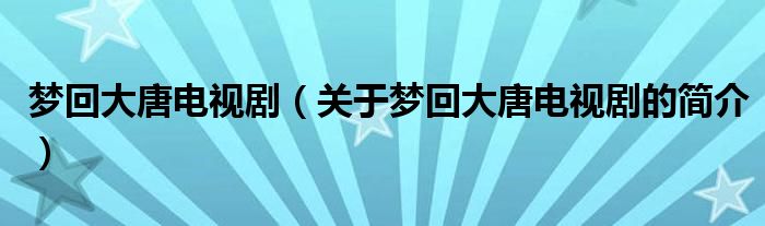 夢(mèng)回大唐電視?。P(guān)于夢(mèng)回大唐電視劇的簡(jiǎn)介）