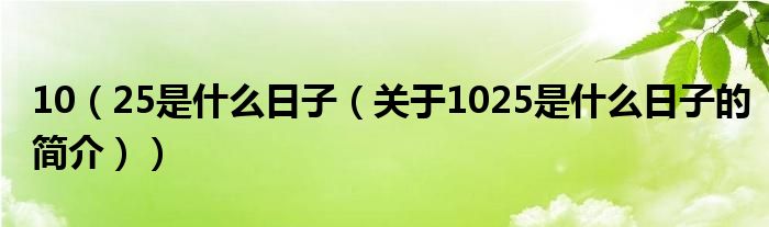 10（25是什么日子（關(guān)于1025是什么日子的簡介））