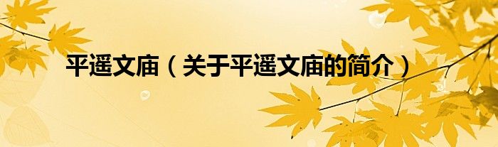 平遙文廟（關(guān)于平遙文廟的簡(jiǎn)介）