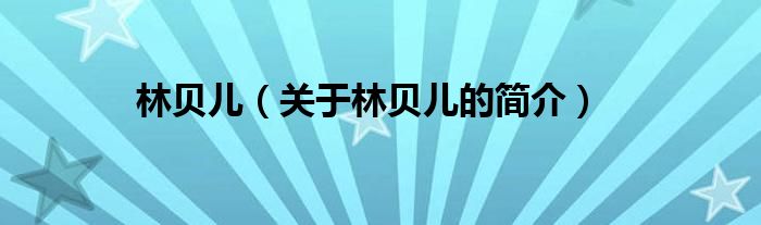 林貝兒（關(guān)于林貝兒的簡(jiǎn)介）