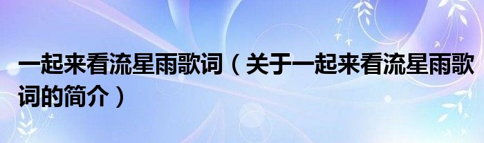 一起來看流星雨歌詞（關(guān)于一起來看流星雨歌詞的簡介）