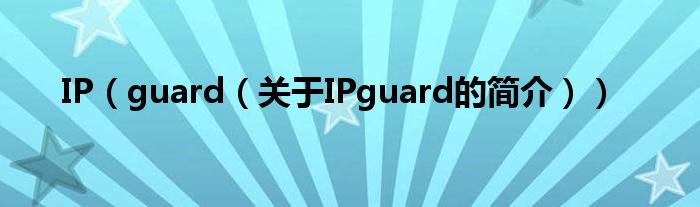 IP（guard（關(guān)于IPguard的簡(jiǎn)介））