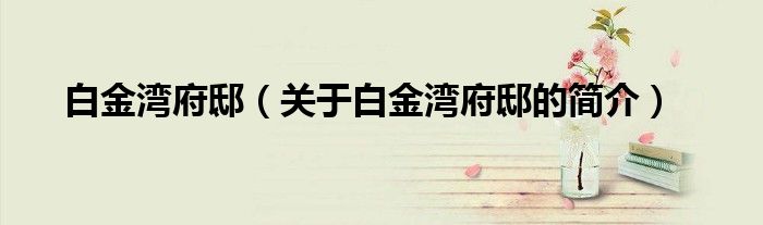 白金灣府?。P(guān)于白金灣府邸的簡(jiǎn)介）