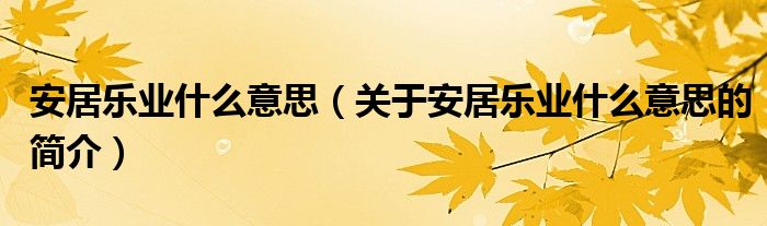 安居樂業(yè)什么意思（關(guān)于安居樂業(yè)什么意思的簡介）