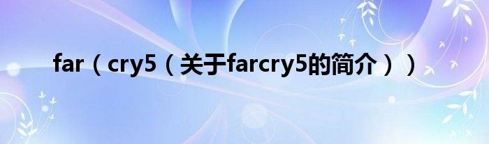 far（cry5（關于farcry5的簡介））