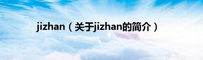 jizhan（關(guān)于jizhan的簡(jiǎn)介）