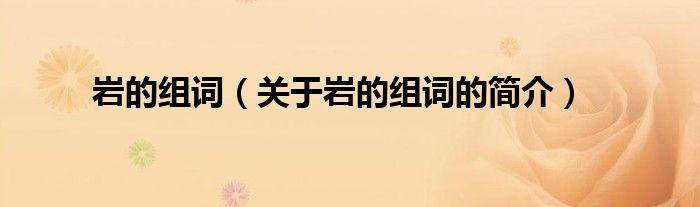 巖的組詞（關(guān)于巖的組詞的簡介）