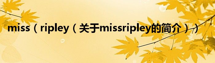 miss（ripley（關(guān)于missripley的簡(jiǎn)介））