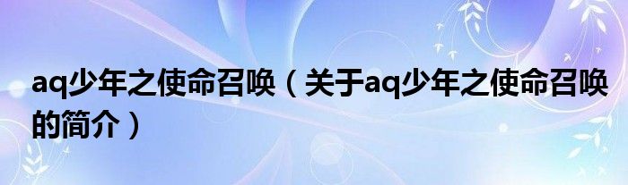 aq少年之使命召喚（關(guān)于aq少年之使命召喚的簡(jiǎn)介）