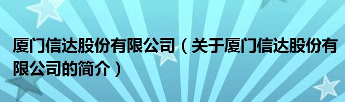 廈門信達(dá)股份有限公司（關(guān)于廈門信達(dá)股份有限公司的簡(jiǎn)介）