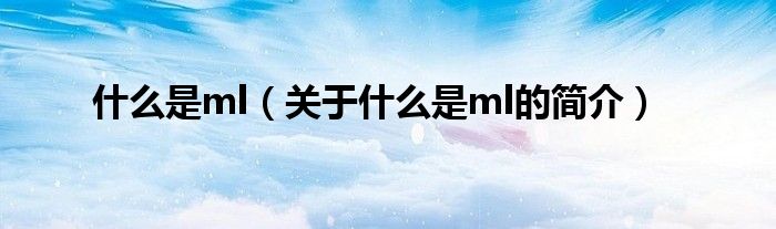 什么是ml（關(guān)于什么是ml的簡介）