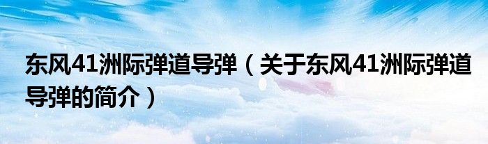 東風41洲際彈道導彈（關(guān)于東風41洲際彈道導彈的簡介）