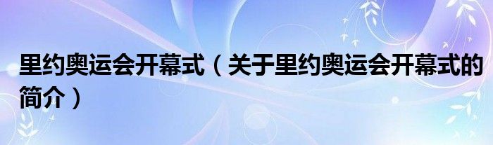 里約奧運(yùn)會開幕式（關(guān)于里約奧運(yùn)會開幕式的簡介）