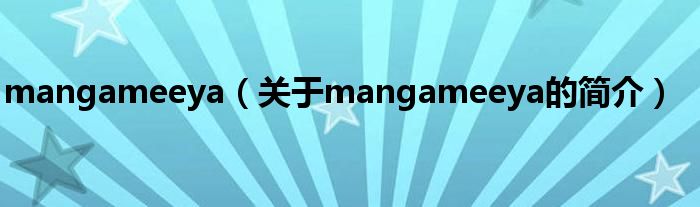 mangameeya（關(guān)于mangameeya的簡(jiǎn)介）