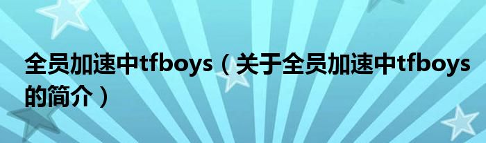 全員加速中tfboys（關于全員加速中tfboys的簡介）