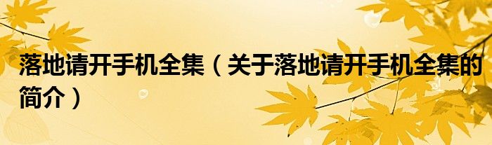 落地請開手機(jī)全集（關(guān)于落地請開手機(jī)全集的簡介）