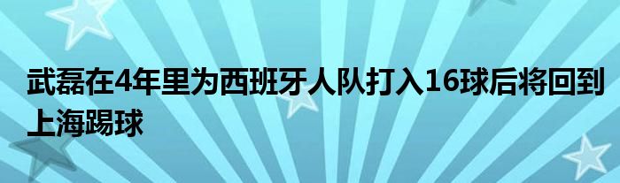 武磊在4年里為西班牙人隊打入16球后將回到上海踢球