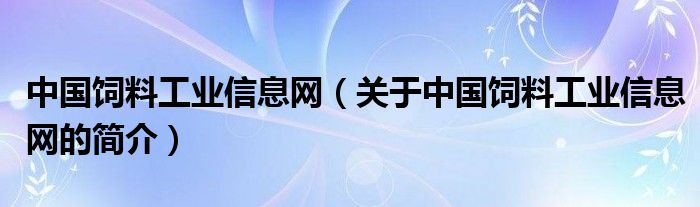 中國飼料工業(yè)信息網(wǎng)（關(guān)于中國飼料工業(yè)信息網(wǎng)的簡介）