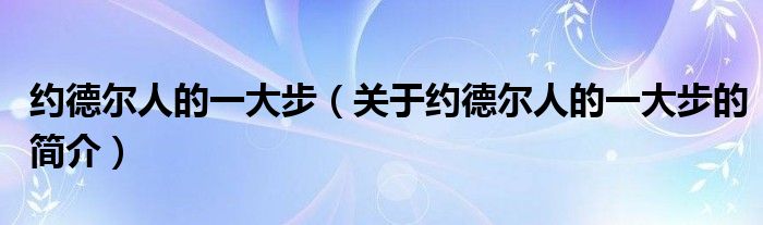 約德?tīng)柸说囊淮蟛剑P(guān)于約德?tīng)柸说囊淮蟛降暮?jiǎn)介）