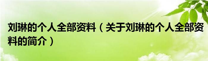 劉琳的個人全部資料（關(guān)于劉琳的個人全部資料的簡介）