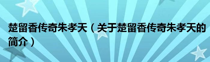 楚留香傳奇朱孝天（關于楚留香傳奇朱孝天的簡介）