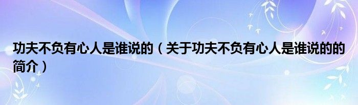 功夫不負(fù)有心人是誰(shuí)說(shuō)的（關(guān)于功夫不負(fù)有心人是誰(shuí)說(shuō)的的簡(jiǎn)介）