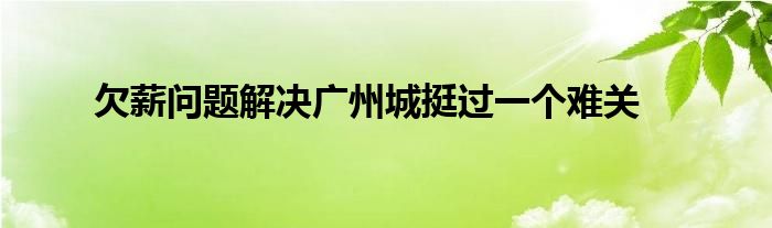 欠薪問題解決廣州城挺過一個難關(guān)