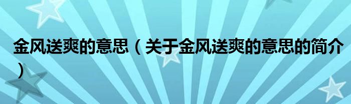 金風(fēng)送爽的意思（關(guān)于金風(fēng)送爽的意思的簡(jiǎn)介）