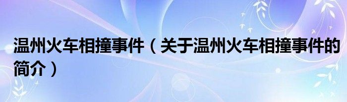 溫州火車(chē)相撞事件（關(guān)于溫州火車(chē)相撞事件的簡(jiǎn)介）