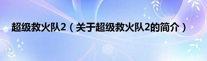 超級救火隊2（關(guān)于超級救火隊2的簡介）