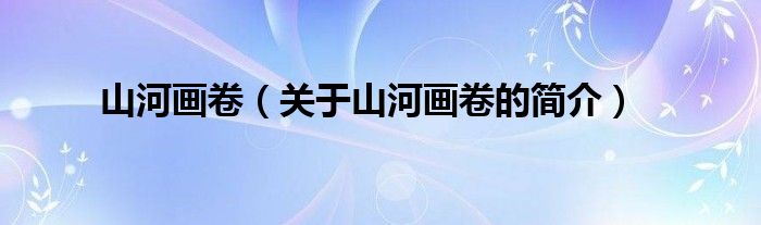 山河畫卷（關(guān)于山河畫卷的簡介）