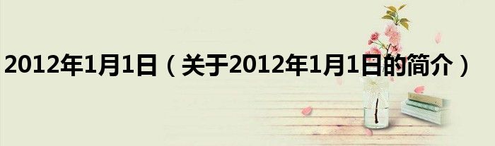 2012年1月1日（關(guān)于2012年1月1日的簡(jiǎn)介）