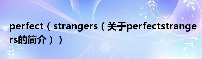 perfect（strangers（關(guān)于perfectstrangers的簡(jiǎn)介））