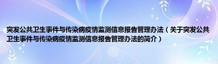 突發(fā)公共衛(wèi)生事件與傳染病疫情監(jiān)測(cè)信息報(bào)告管理辦法（關(guān)于突發(fā)公共衛(wèi)生事件與傳染病疫情監(jiān)測(cè)信息報(bào)告管理辦法的簡(jiǎn)介）