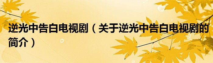 逆光中告白電視?。P(guān)于逆光中告白電視劇的簡介）