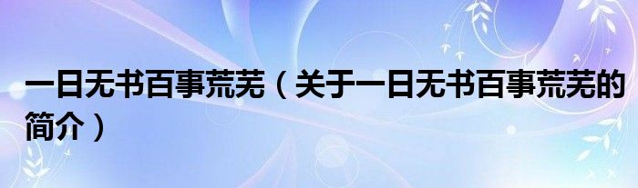 一日無書百事荒蕪（關(guān)于一日無書百事荒蕪的簡介）