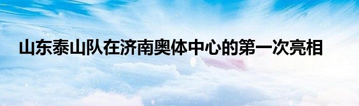 山東泰山隊在濟南奧體中心的第一次亮相