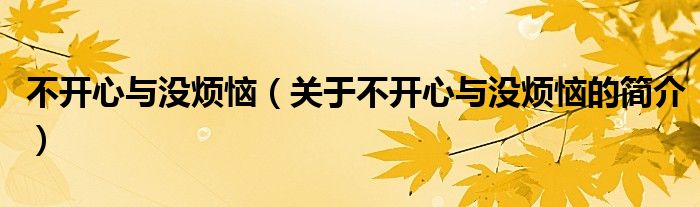 不開心與沒煩惱（關(guān)于不開心與沒煩惱的簡(jiǎn)介）