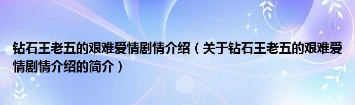 鉆石王老五的艱難愛(ài)情劇情介紹（關(guān)于鉆石王老五的艱難愛(ài)情劇情介紹的簡(jiǎn)介）